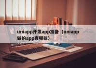 uniapp开发app准备（uniapp做的app有哪些）