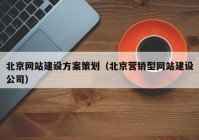 北京网站建设方案策划（北京营销型网站建设公司）