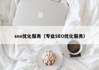 seo优化服务（专业SEO优化服务）