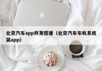 北京汽车app开发搭建（北京汽车车机系统装app）
