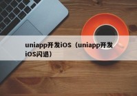 uniapp开发iOS（uniapp开发iOS闪退）