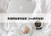 高端网站建设加盟（seo网页加盟）