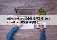 macbookpro适合软件开发吗（macbookpro开发安卓够用么）