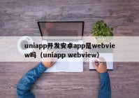 uniapp开发安卓app是webview吗（uniapp webview）