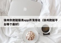 徐州市跑腿服务app开发排名（徐州跑腿平台哪个最好）