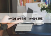 seo优化技巧白帽（Seo优化教程）