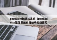 pageadmin建站系统（pageadmin建站系统有哪些功能应用?）