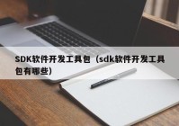 SDK软件开发工具包（sdk软件开发工具包有哪些）