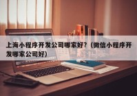 上海小程序开发公司哪家好?（微信小程序开发哪家公司好）