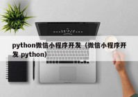 python微信小程序开发（微信小程序开发 python）