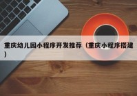 重庆幼儿园小程序开发推荐（重庆小程序搭建）