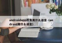 androidapp开发用什么语言（android用什么语言）