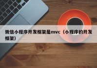 微信小程序开发框架是mvc（小程序的开发框架）